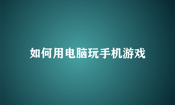如何用电脑玩手机游戏