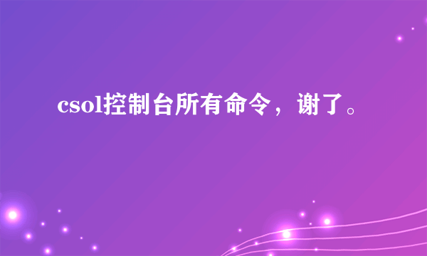 csol控制台所有命令，谢了。