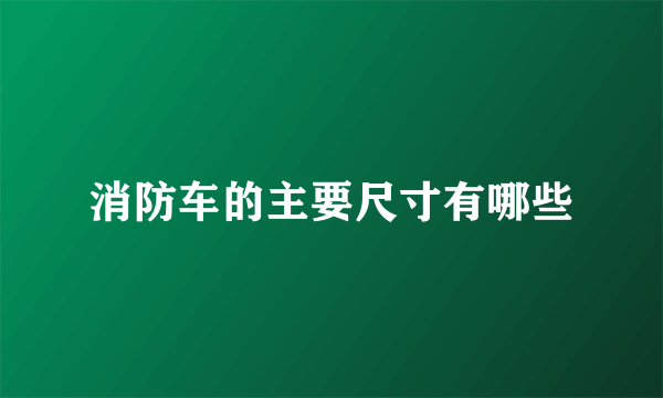 消防车的主要尺寸有哪些