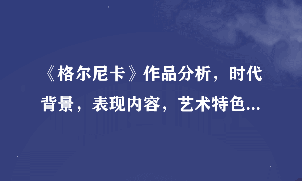 《格尔尼卡》作品分析，时代背景，表现内容，艺术特色，意义评价，400字左右