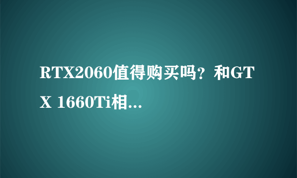 RTX2060值得购买吗？和GTX 1660Ti相比有性能提升吗？