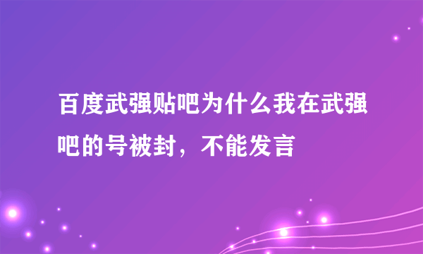 百度武强贴吧为什么我在武强吧的号被封，不能发言