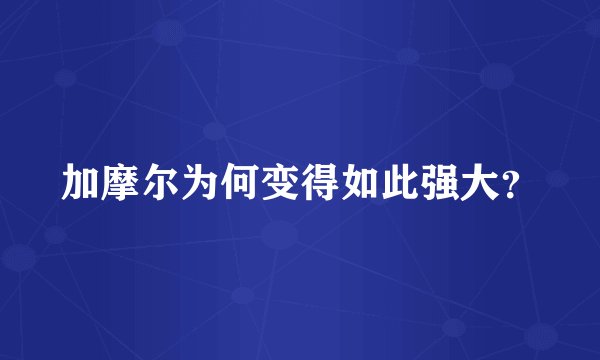 加摩尔为何变得如此强大？