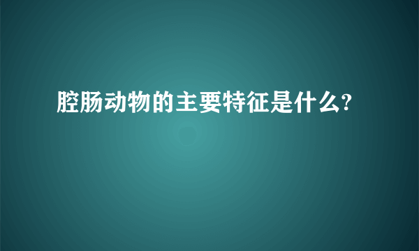 腔肠动物的主要特征是什么?