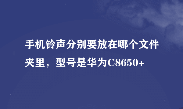 手机铃声分别要放在哪个文件夹里，型号是华为C8650+