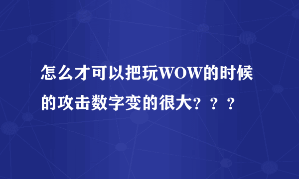 怎么才可以把玩WOW的时候的攻击数字变的很大？？？