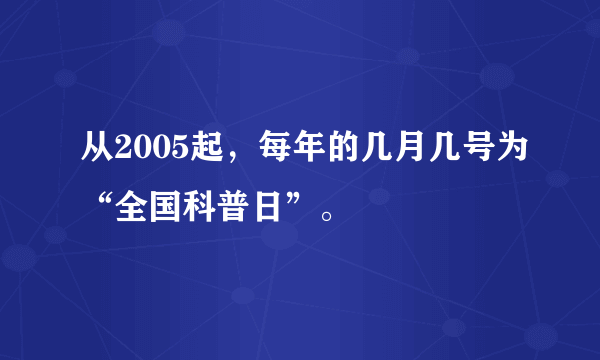 从2005起，每年的几月几号为“全国科普日”。