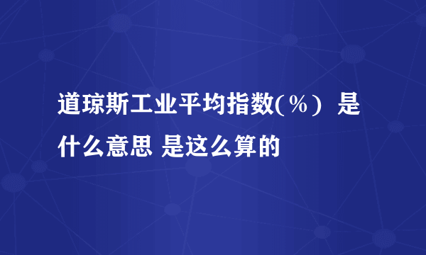 道琼斯工业平均指数(％)  是什么意思 是这么算的