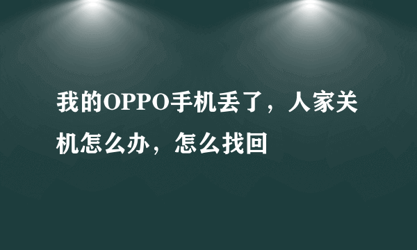 我的OPPO手机丢了，人家关机怎么办，怎么找回
