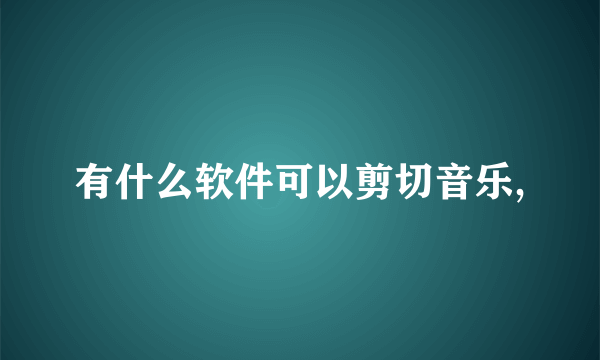 有什么软件可以剪切音乐,