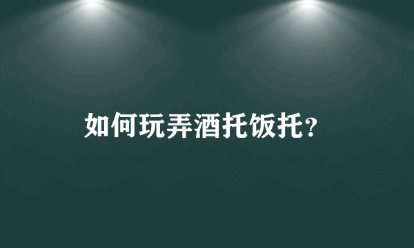 如何玩弄酒托饭托？