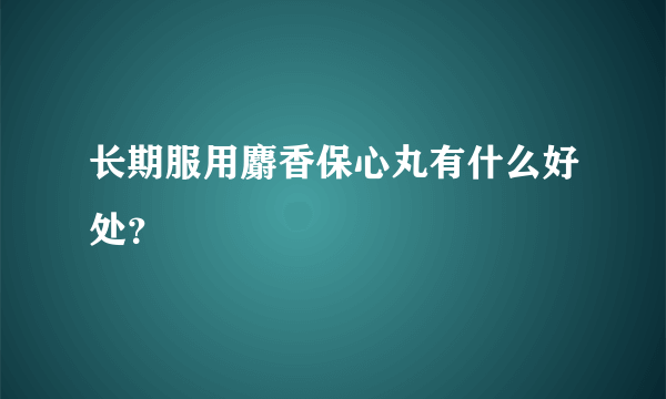 长期服用麝香保心丸有什么好处？