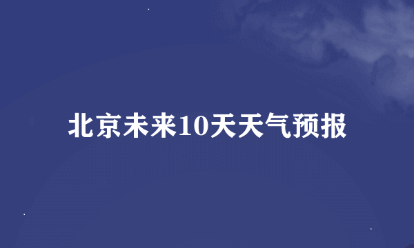 北京未来10天天气预报
