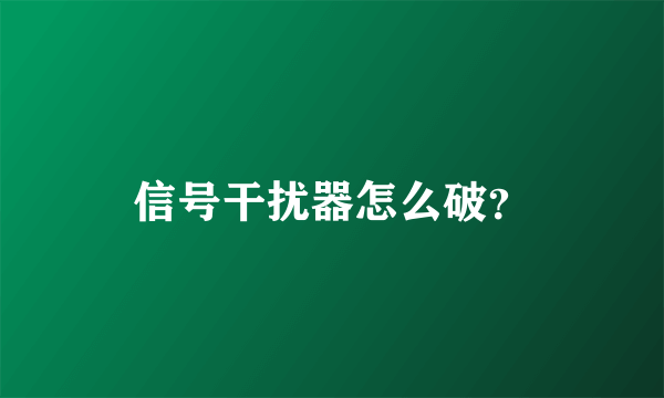信号干扰器怎么破？