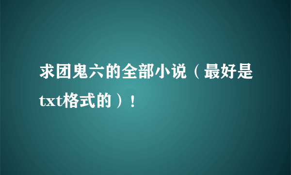 求团鬼六的全部小说（最好是txt格式的）！