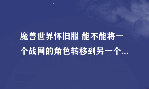 魔兽世界怀旧服 能不能将一个战网的角色转移到另一个战网里面