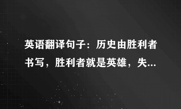 英语翻译句子：历史由胜利者书写，胜利者就是英雄，失败者就是纳粹。