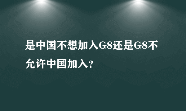 是中国不想加入G8还是G8不允许中国加入？