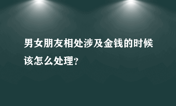 男女朋友相处涉及金钱的时候该怎么处理？