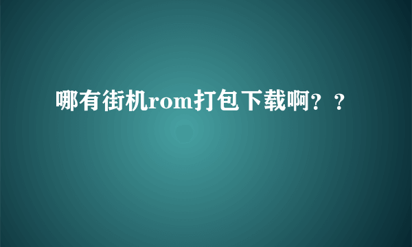 哪有街机rom打包下载啊？？