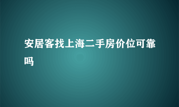 安居客找上海二手房价位可靠吗