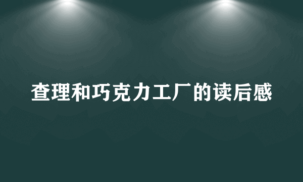 查理和巧克力工厂的读后感