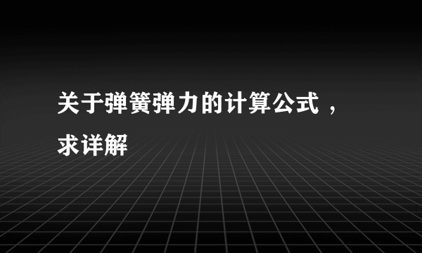 关于弹簧弹力的计算公式 ，求详解