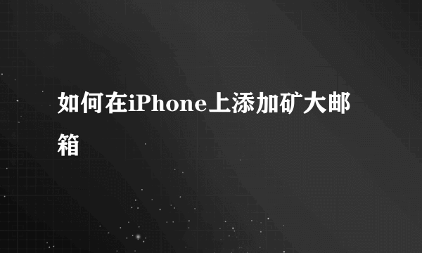 如何在iPhone上添加矿大邮箱