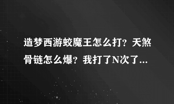 造梦西游蛟魔王怎么打？天煞骨链怎么爆？我打了N次了！55555