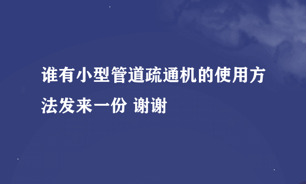 谁有小型管道疏通机的使用方法发来一份 谢谢