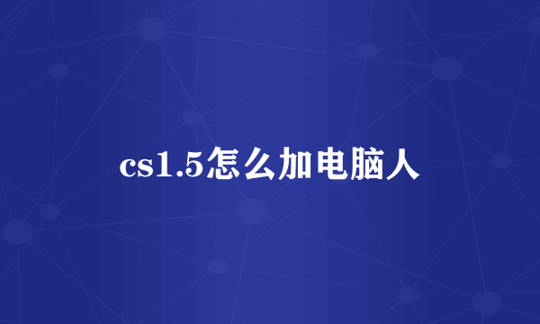 cs1.5怎么加电脑人