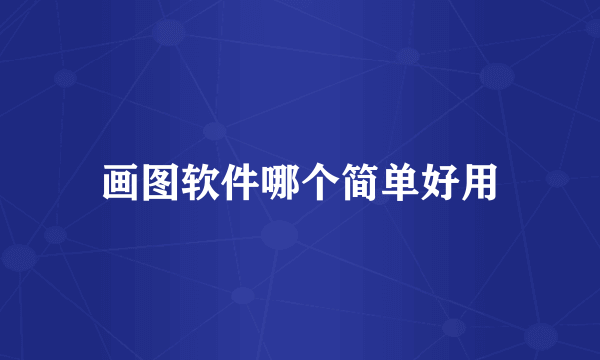 画图软件哪个简单好用