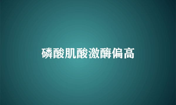 磷酸肌酸激酶偏高