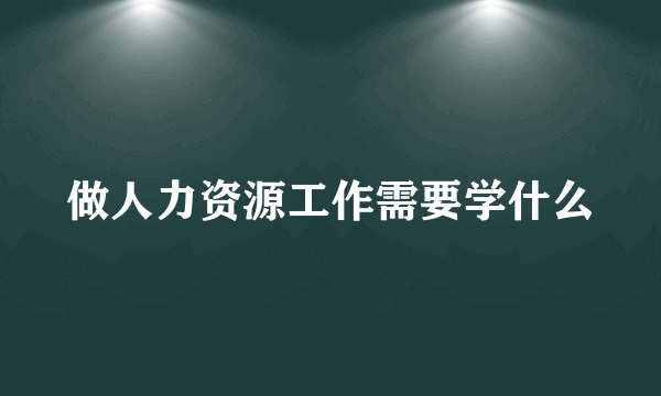 做人力资源工作需要学什么