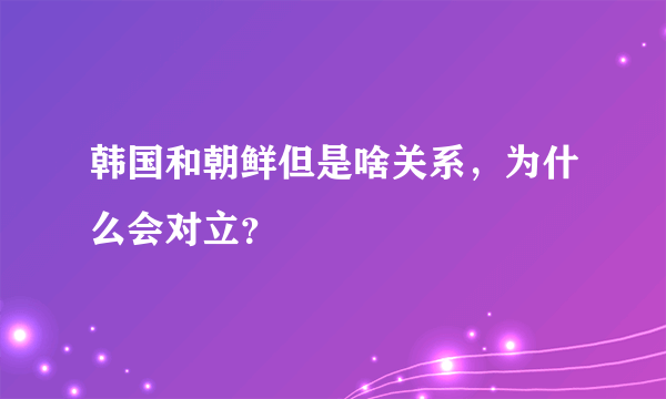 韩国和朝鲜但是啥关系，为什么会对立？