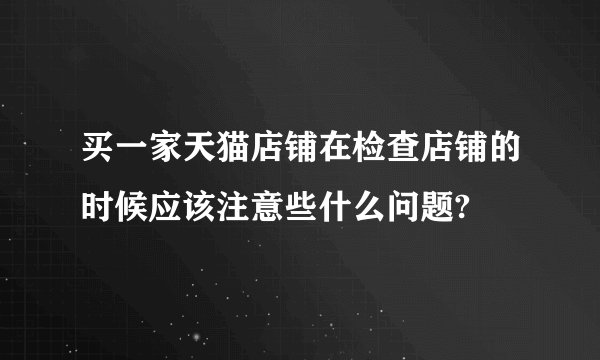 买一家天猫店铺在检查店铺的时候应该注意些什么问题?