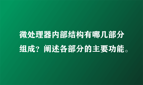 微处理器内部结构有哪几部分组成？阐述各部分的主要功能。