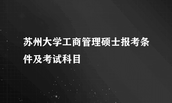 苏州大学工商管理硕士报考条件及考试科目