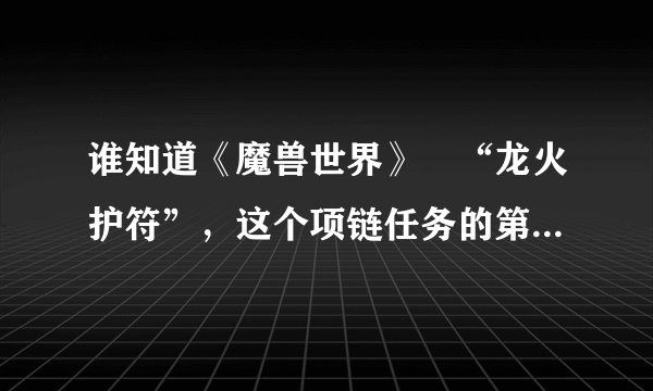 谁知道《魔兽世界》裏“龙火护符”，这个项链任务的第一步在哪接？