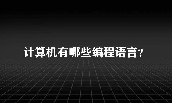 计算机有哪些编程语言？