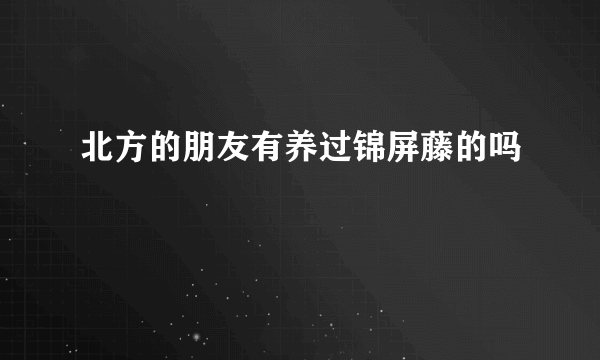 北方的朋友有养过锦屏藤的吗