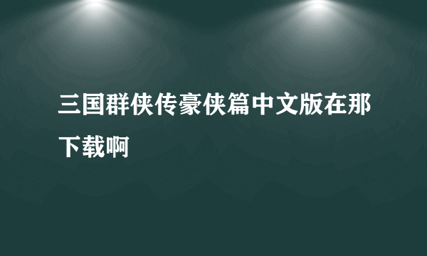 三国群侠传豪侠篇中文版在那下载啊