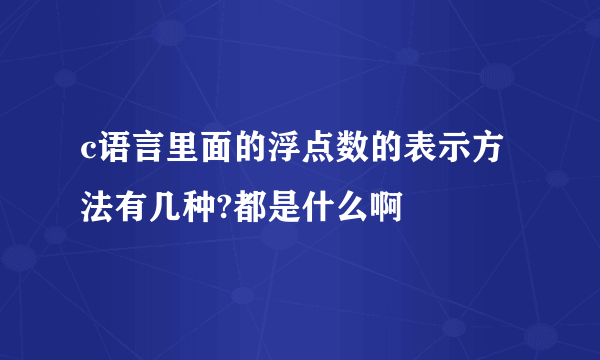 c语言里面的浮点数的表示方法有几种?都是什么啊