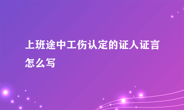 上班途中工伤认定的证人证言怎么写