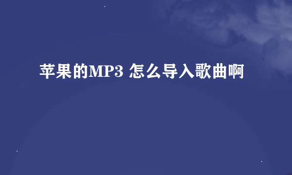 苹果的MP3 怎么导入歌曲啊