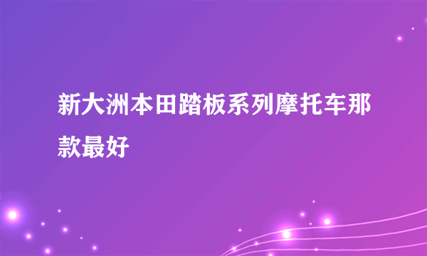 新大洲本田踏板系列摩托车那款最好