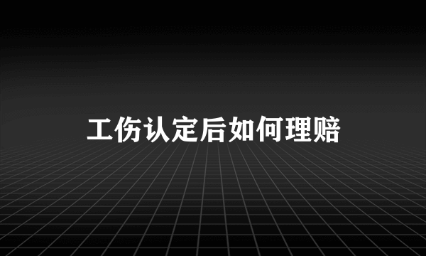 工伤认定后如何理赔