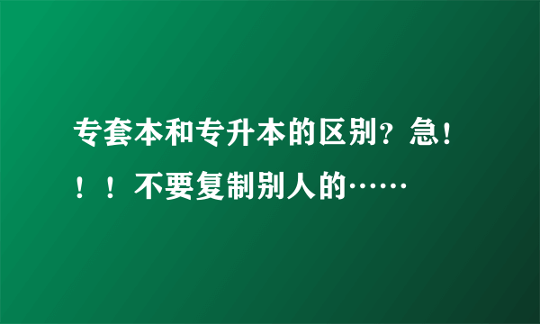 专套本和专升本的区别？急！！！不要复制别人的……