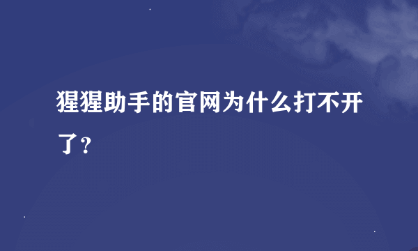 猩猩助手的官网为什么打不开了？