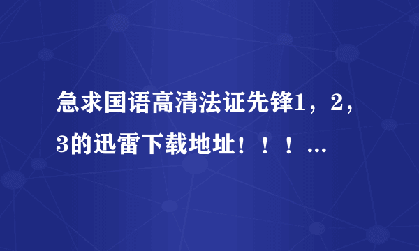 急求国语高清法证先锋1，2，3的迅雷下载地址！！！！国语高清啊！！！！